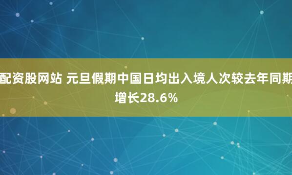 配资股网站 元旦假期中国日均出入境人次较去年同期增长28.6%