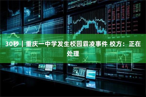 30秒｜重庆一中学发生校园霸凌事件 校方：正在处理