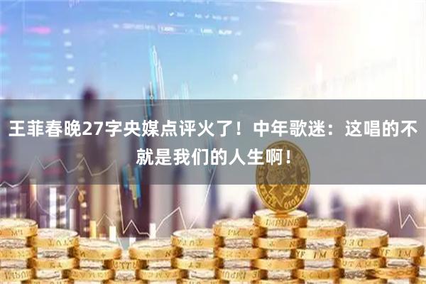 王菲春晚27字央媒点评火了！中年歌迷：这唱的不就是我们的人生啊！