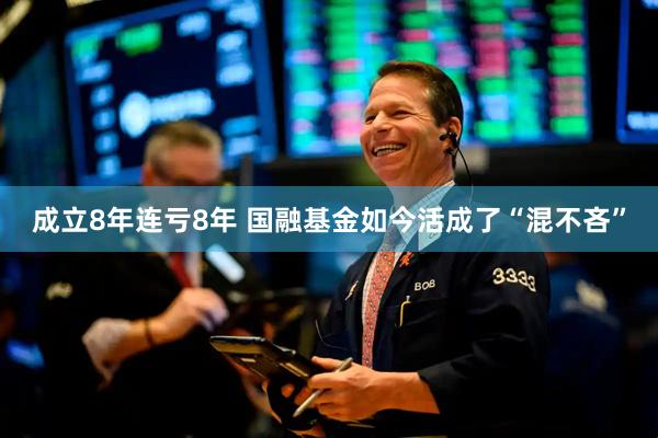 成立8年连亏8年 国融基金如今活成了“混不吝”