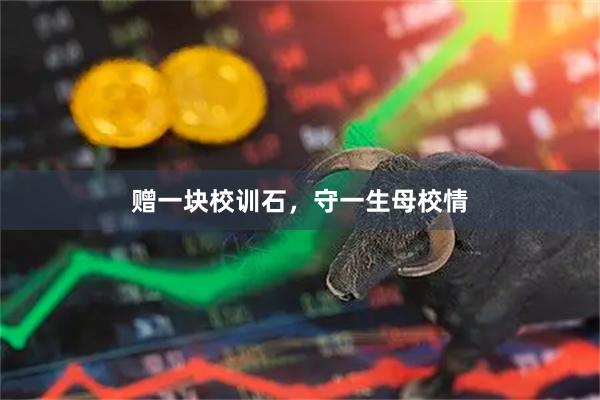 赠一块校训石，守一生母校情