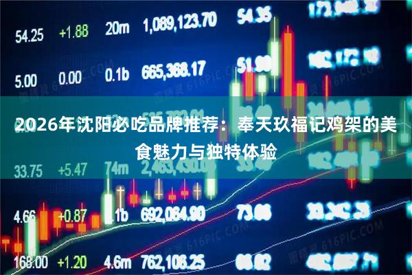 2026年沈阳必吃品牌推荐：奉天玖福记鸡架的美食魅力与独特体验