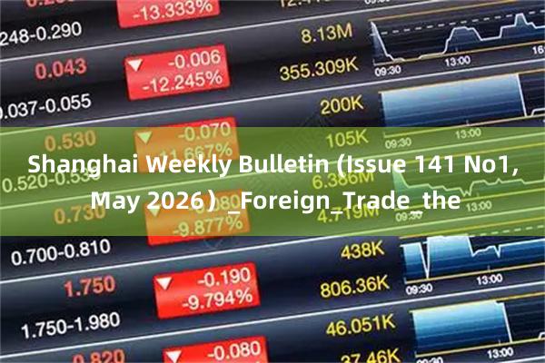 Shanghai Weekly Bulletin (Issue 141 No1, May 2026）_Foreign_Trade_the