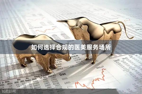 如何选择合规的医美服务场所