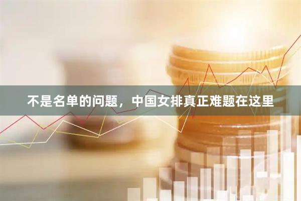 不是名单的问题，中国女排真正难题在这里